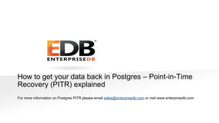 © 2015 EnterpriseDB Corporation. All rights reserved. 1
How to get your data back in Postgres – Point-in-Time
Recovery (PITR) explained
For more information on Postgres PITR please email sales@enterprisedb.com or visit www.enterprisedb.com
 
