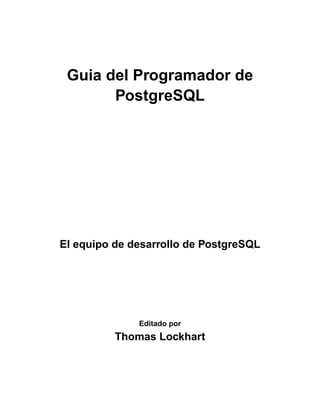 Guia del Programador de
       PostgreSQL




El equipo de desarrollo de PostgreSQL




              Editado por
          Thomas Lockhart
 