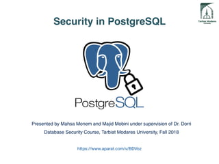 Security in PostgreSQL
Presented by Mahsa Monem and Majid Mobini under supervision of Dr. Dorri
Database Security Course, Tarbiat Modares University, Fall 2018
https://www.aparat.com/v/BDVoz
 