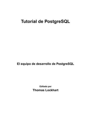 Tutorial de PostgreSQL




El equipo de desarrollo de PostgreSQL




              Editado por
          Thomas Lockhart
 