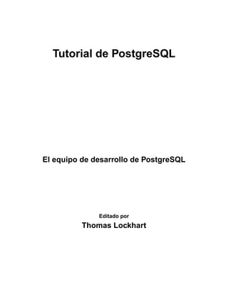 Tutorial de PostgreSQL 
El equipo de desarrollo de PostgreSQL 
Editado por 
Thomas Lockhart 
 