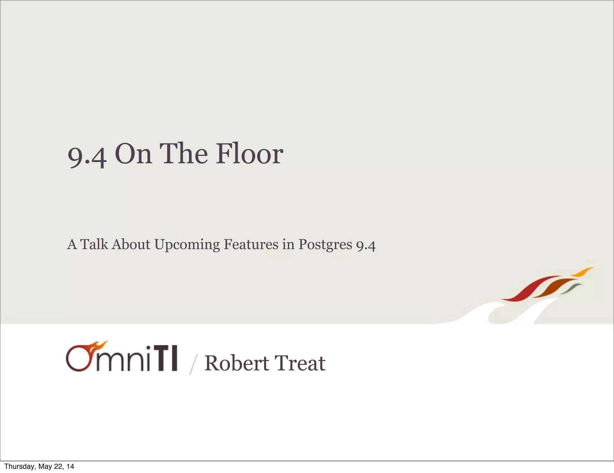 / Robert Treat 9.4 On The Floor A Talk About Upcoming Features in Postgres 9.4 Thursday, May 22, 14 