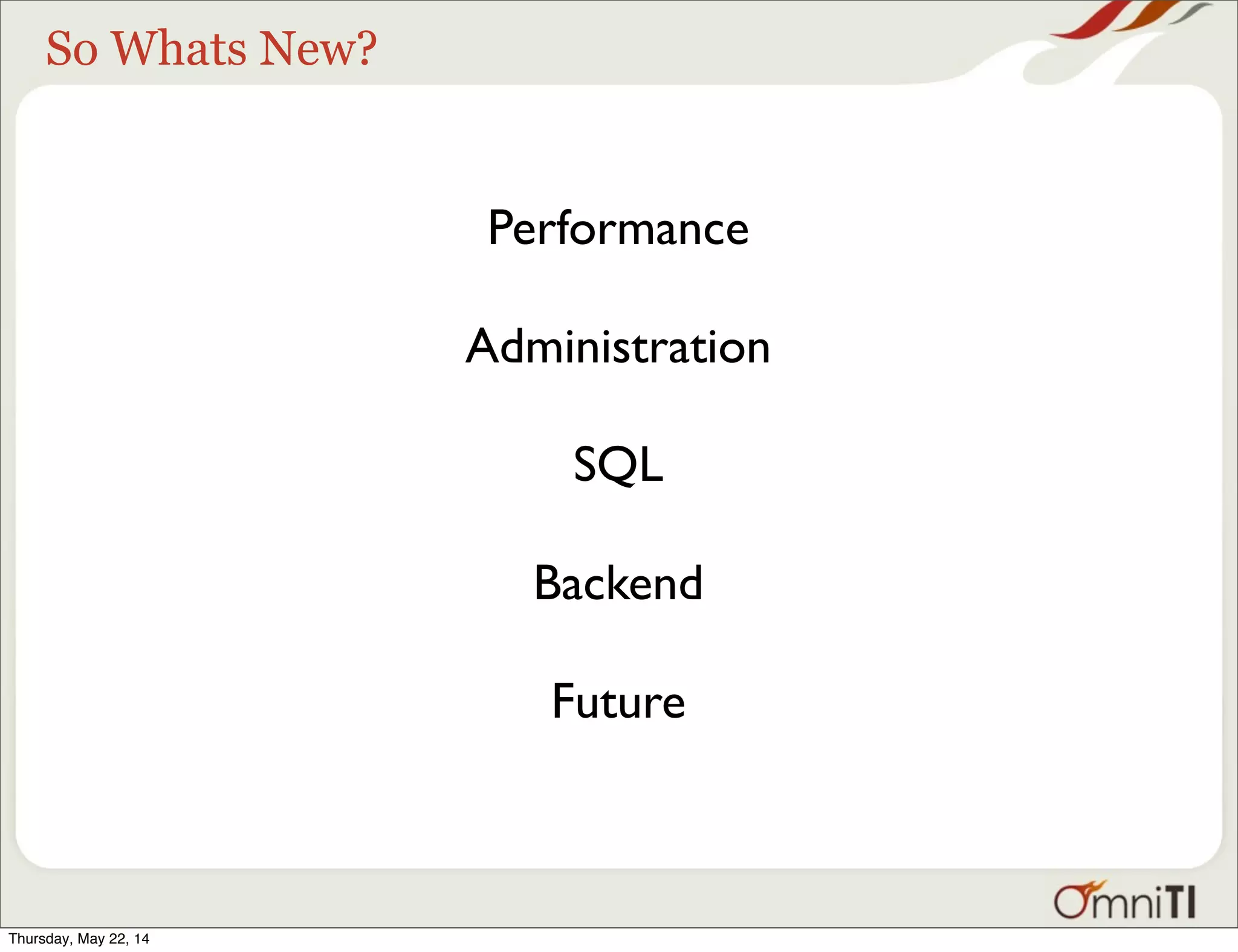 So Whats New? Performance Administration SQL Backend Future Thursday, May 22, 14 