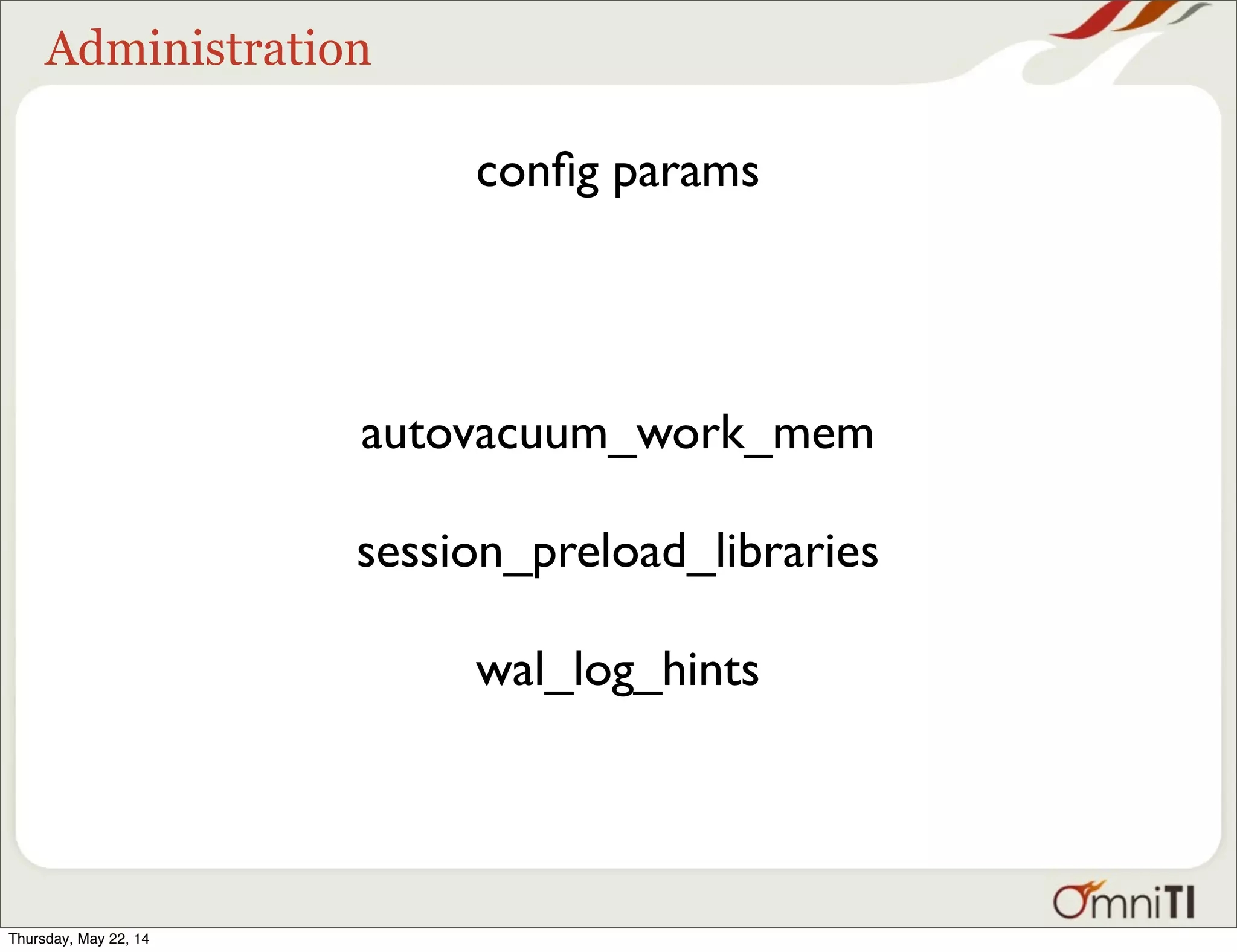 Administration conﬁg params autovacuum_work_mem session_preload_libraries wal_log_hints Thursday, May 22, 14 