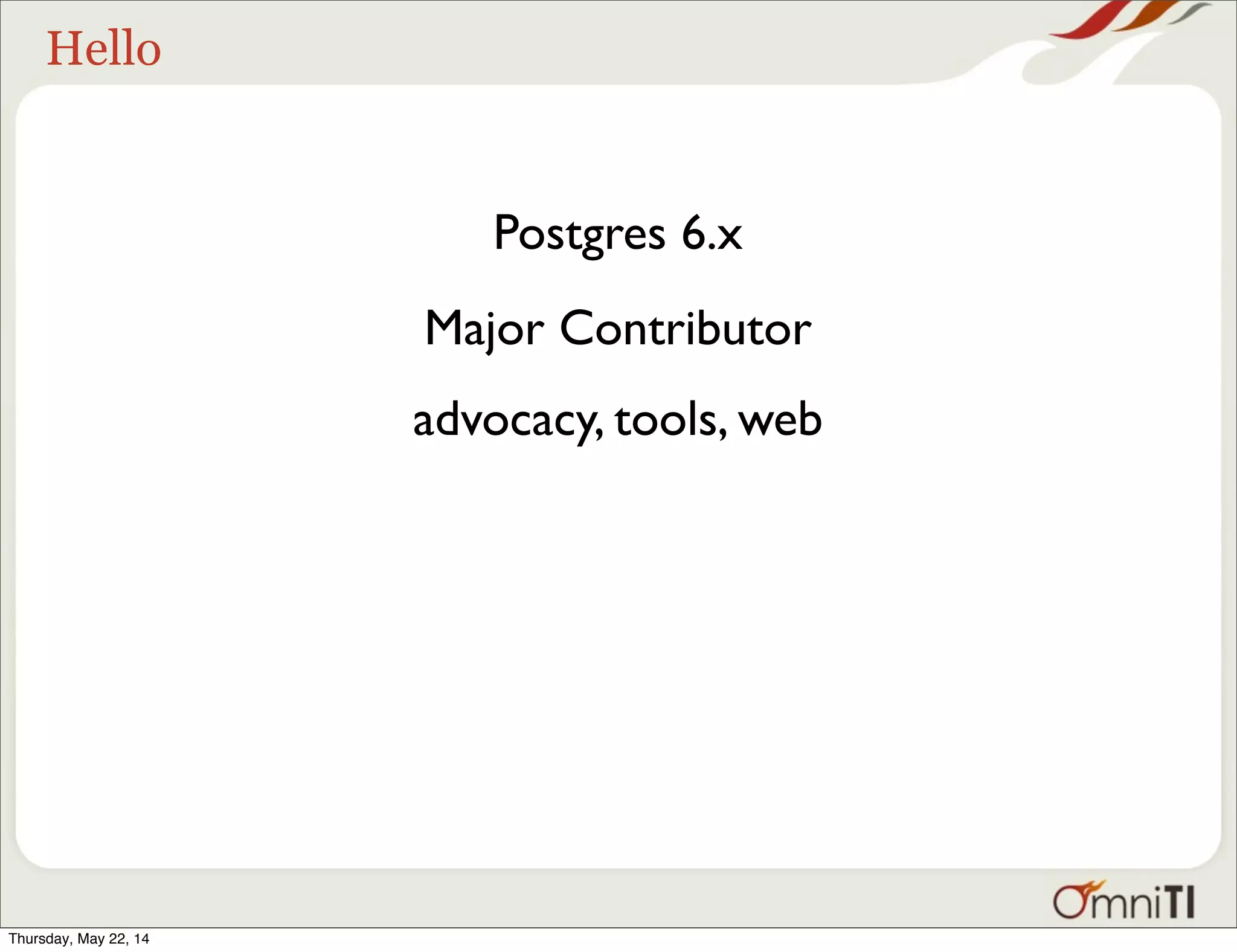 Hello Postgres 6.x Major Contributor advocacy, tools, web Thursday, May 22, 14 