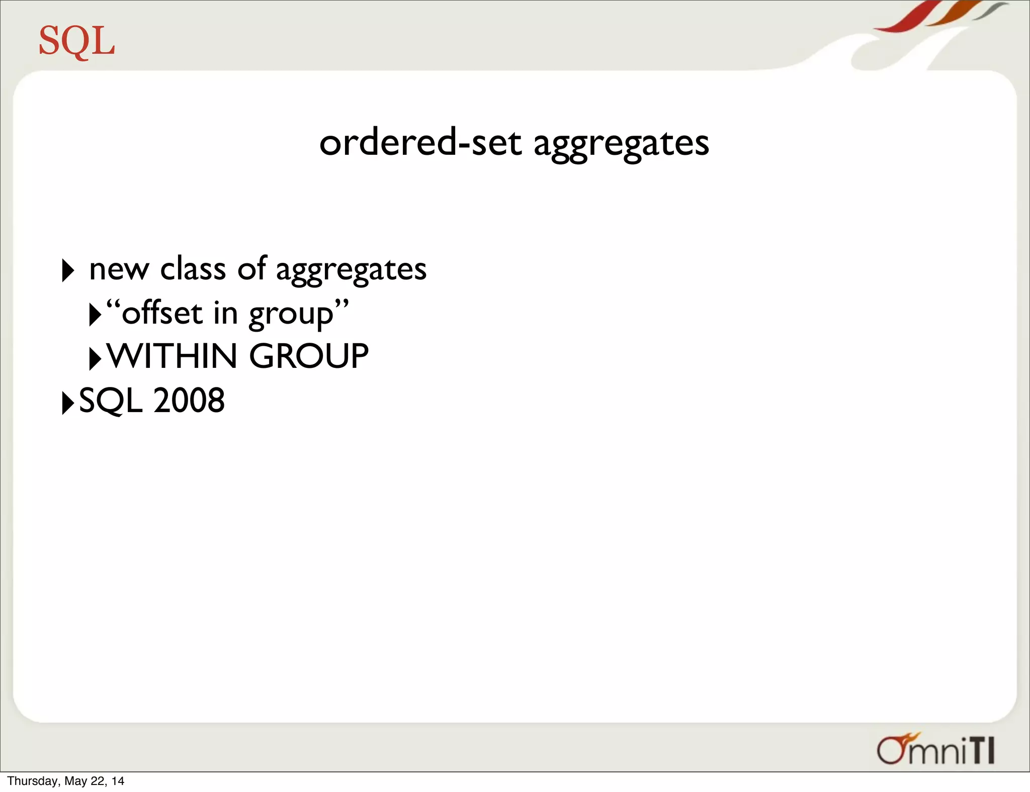 SQL ordered-set aggregates ‣ new class of aggregates ‣“offset in group” ‣WITHIN GROUP ‣SQL 2008 Thursday, May 22, 14 