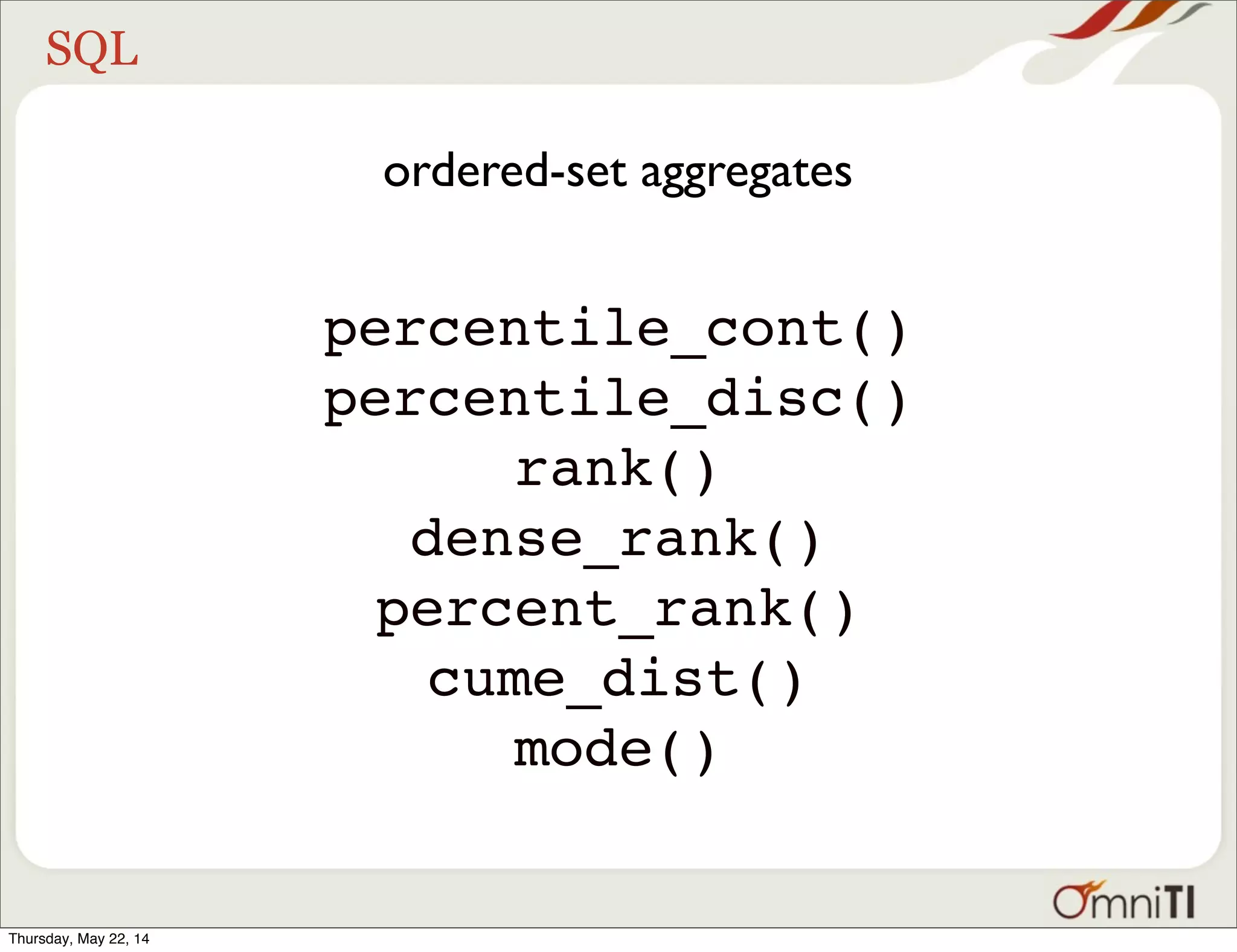 SQL ordered-set aggregates percentile_cont() percentile_disc() rank() dense_rank() percent_rank() cume_dist() mode() Thursday, May 22, 14 