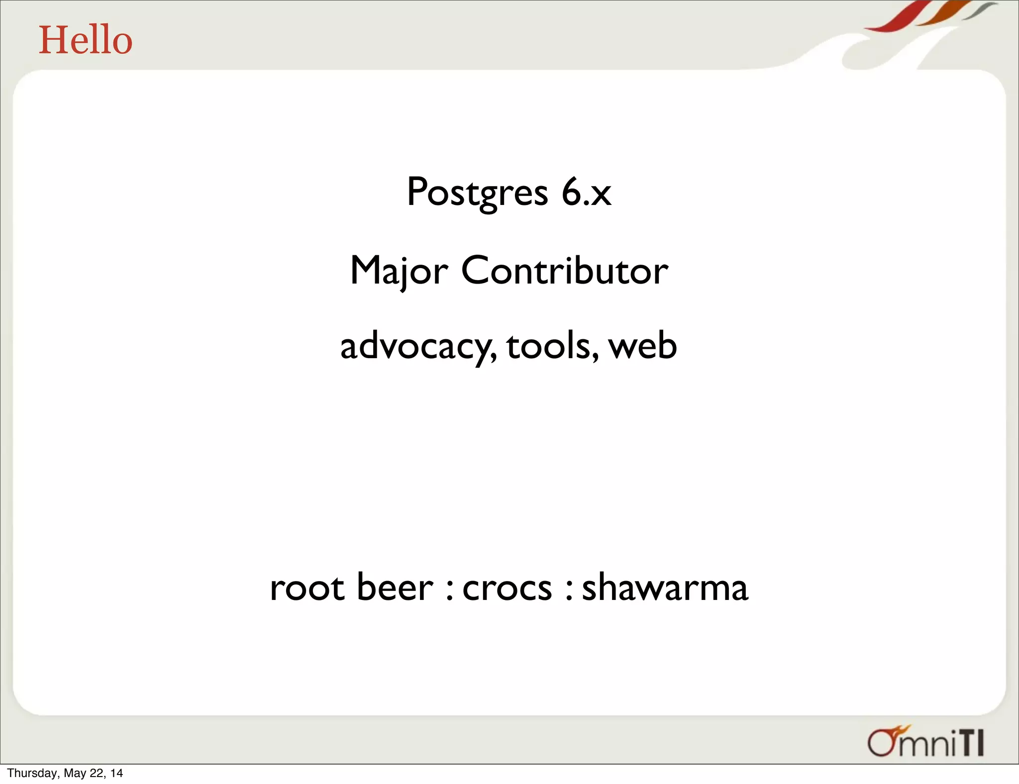 Hello Postgres 6.x Major Contributor advocacy, tools, web root beer : crocs : shawarma Thursday, May 22, 14 