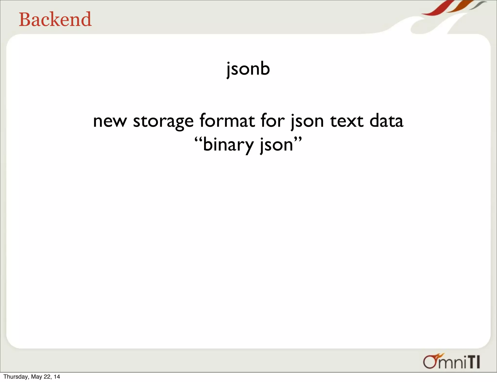 Backend jsonb new storage format for json text data “binary json” Thursday, May 22, 14 