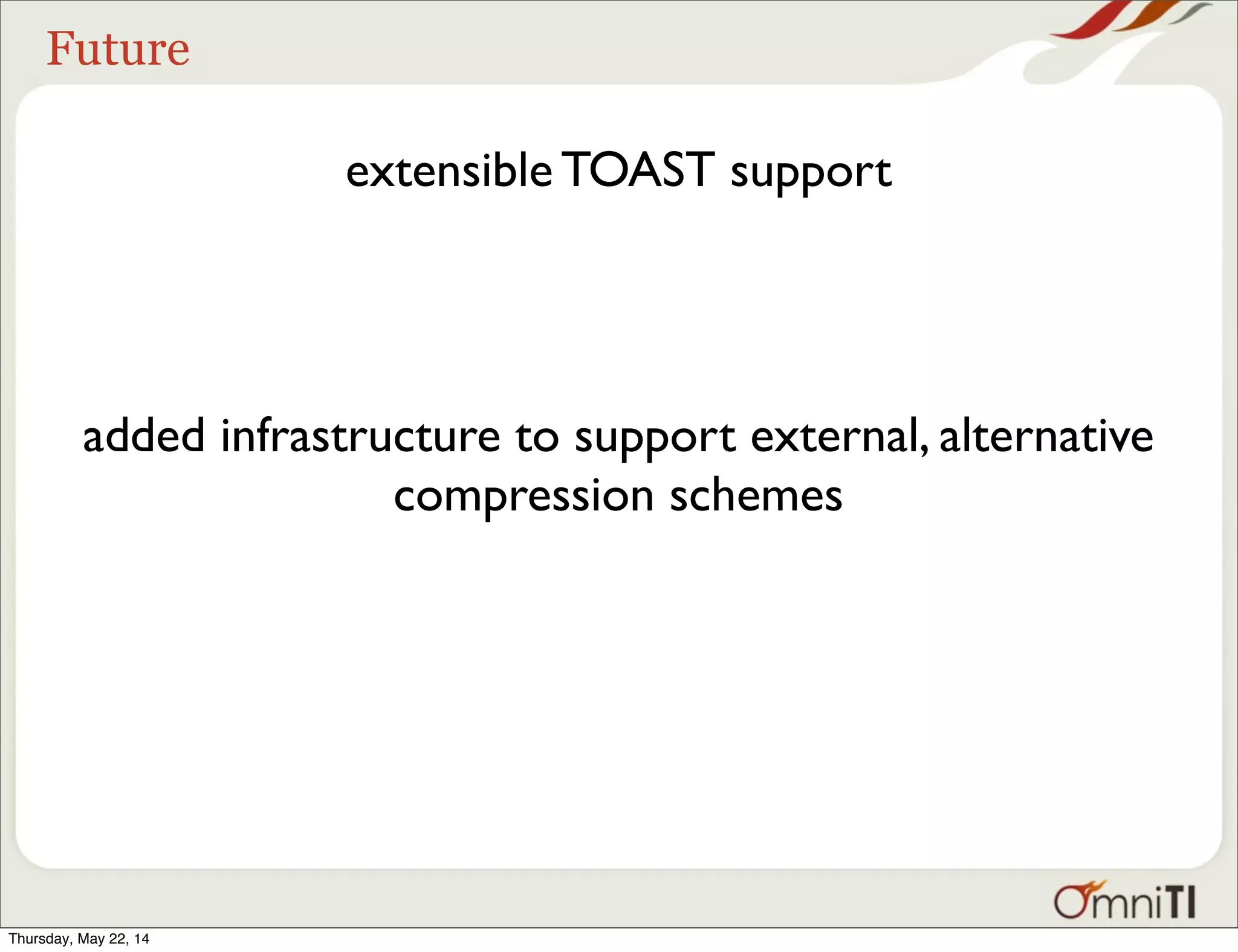 Future extensible TOAST support added infrastructure to support external, alternative compression schemes Thursday, May 22, 14 