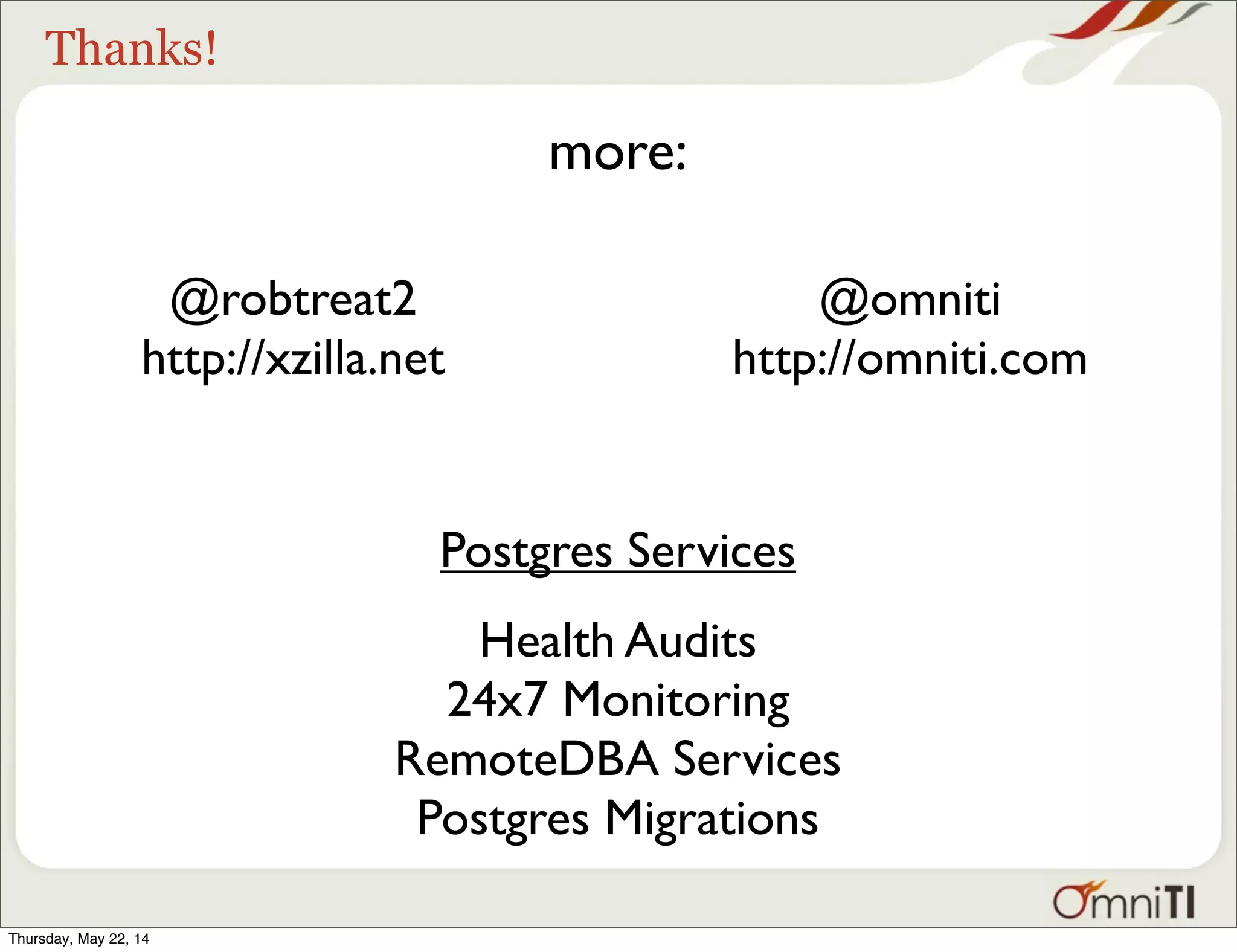 Thanks! Postgres Services Health Audits 24x7 Monitoring RemoteDBA Services Postgres Migrations more: @robtreat2 http://xzilla.net @omniti http://omniti.com Thursday, May 22, 14 