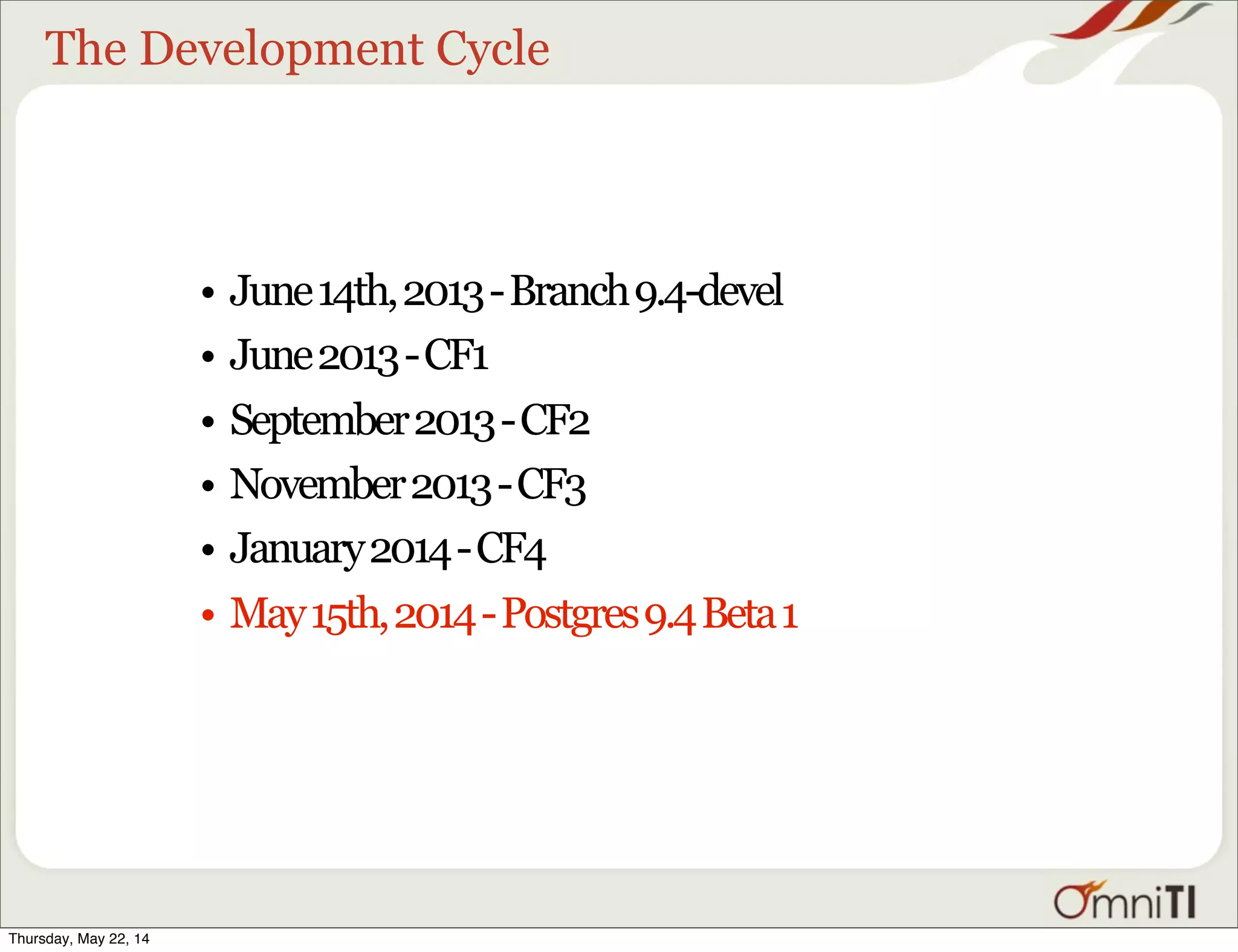 The Development Cycle • June14th,2013-Branch9.4-devel • June2013-CF1 • September2013-CF2 • November2013-CF3 • January2014-CF4 • May15th,2014-Postgres9.4Beta1 Thursday, May 22, 14 