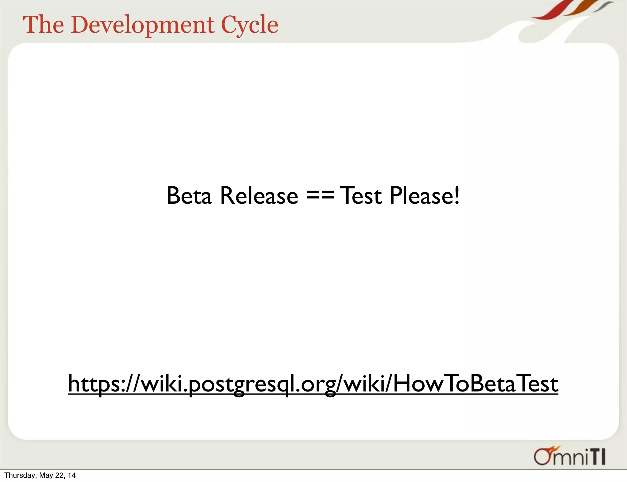 The Development Cycle https://wiki.postgresql.org/wiki/HowToBetaTest Beta Release == Test Please! Thursday, May 22, 14 