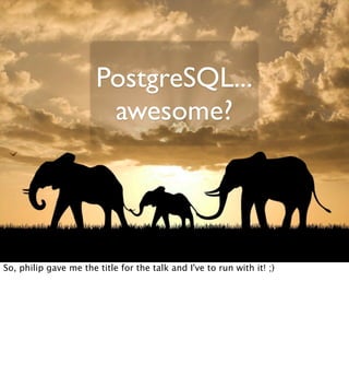 PostgreSQL...
awesome?
So, philip gave me the title for the talk and I've to run with it! ;)
 