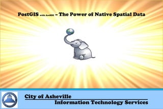 PostGIS with ArcSDE – The Power of Native Spatial Data

City of Asheville
Information Technology Services

 