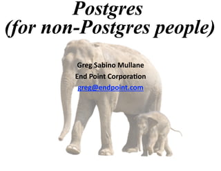 Postgres
(for non-Postgres people)
         Greg Sabino Mullane 
        End Point Corpora=on 
         greg@endpoint.com
 
