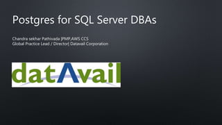 Postgres for SQL Server DBAs
Chandra sekhar Pathivada |PMP,AWS CCS
Global Practice Lead / Director| Datavail Corporation
 
