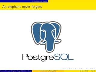 An elephant never forgets
An elephant never forgets
Federico Campoli (Brighton PostgreSQL Users Group) Introduction to PostgreSQL 13 June 2016 4 / 40
 
