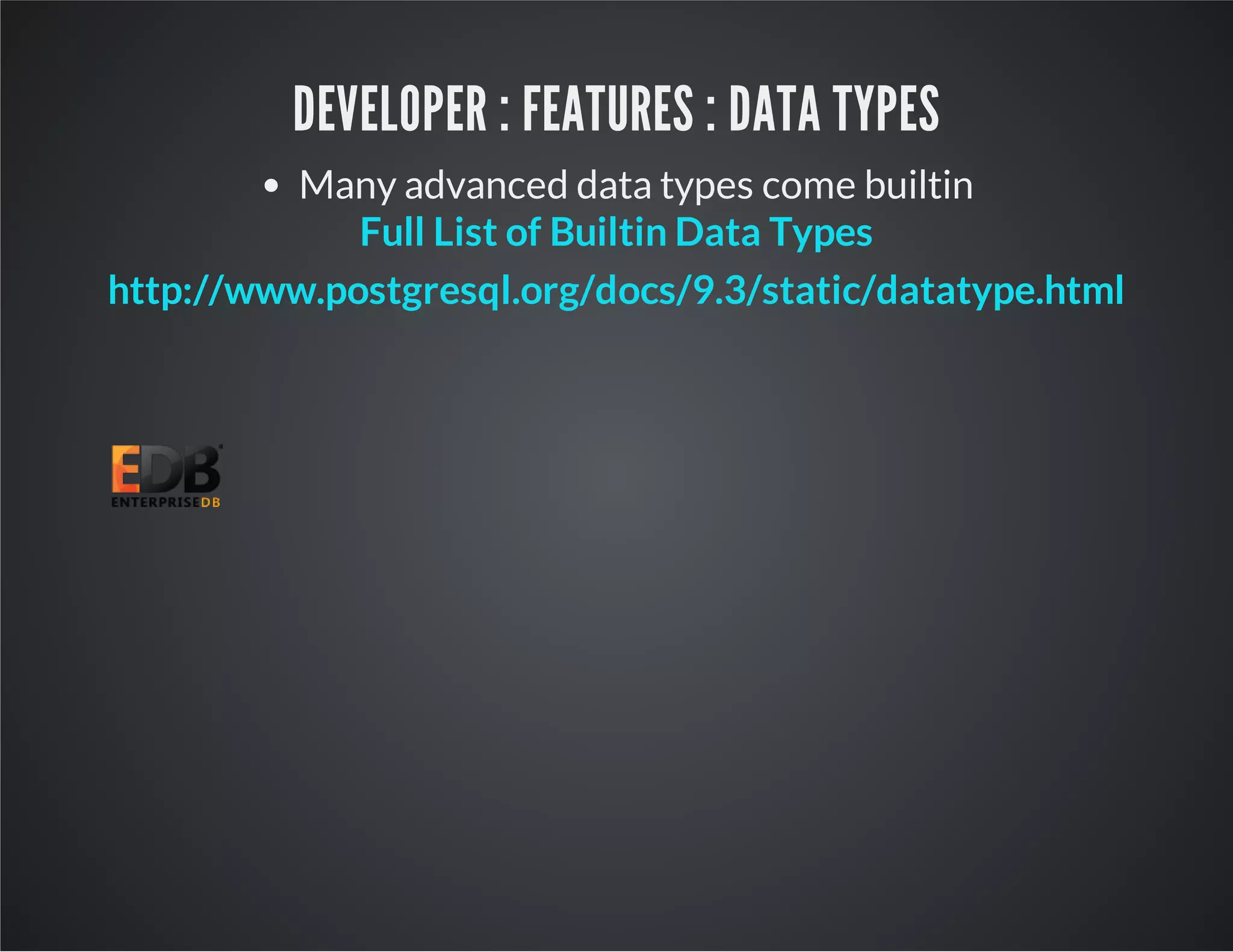DEVELOPER : FEATURES : DATA TYPES Many advanced data types come builtin Full List of Builtin Data Types http://www.postgresql.org/docs/9.3/static/datatype.html 