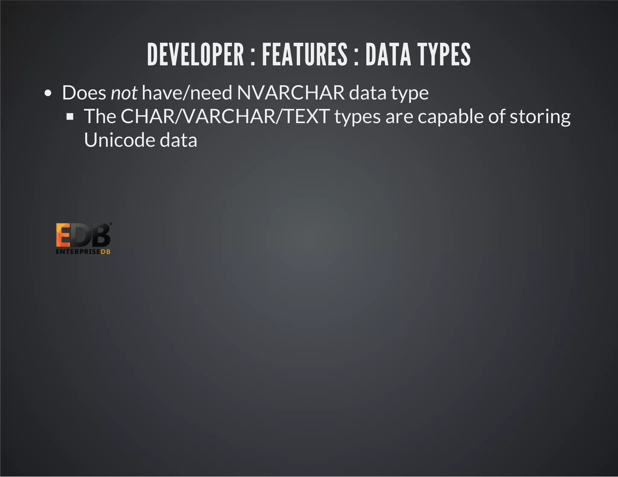 DEVELOPER : FEATURES : DATA TYPES Does not have/need NVARCHAR data type The CHAR/VARCHAR/TEXT types are capable of storing Unicode data 