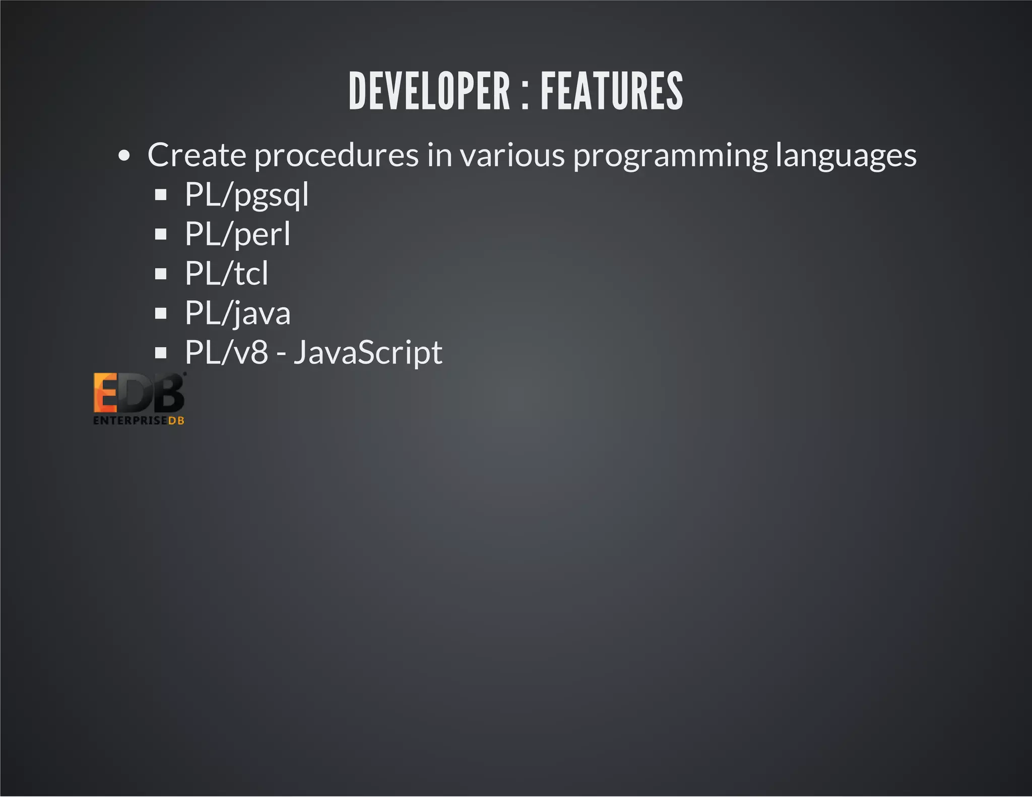 DEVELOPER : FEATURES Create procedures in various programming languages PL/pgsql PL/perl PL/tcl PL/java PL/v8 - JavaScript 