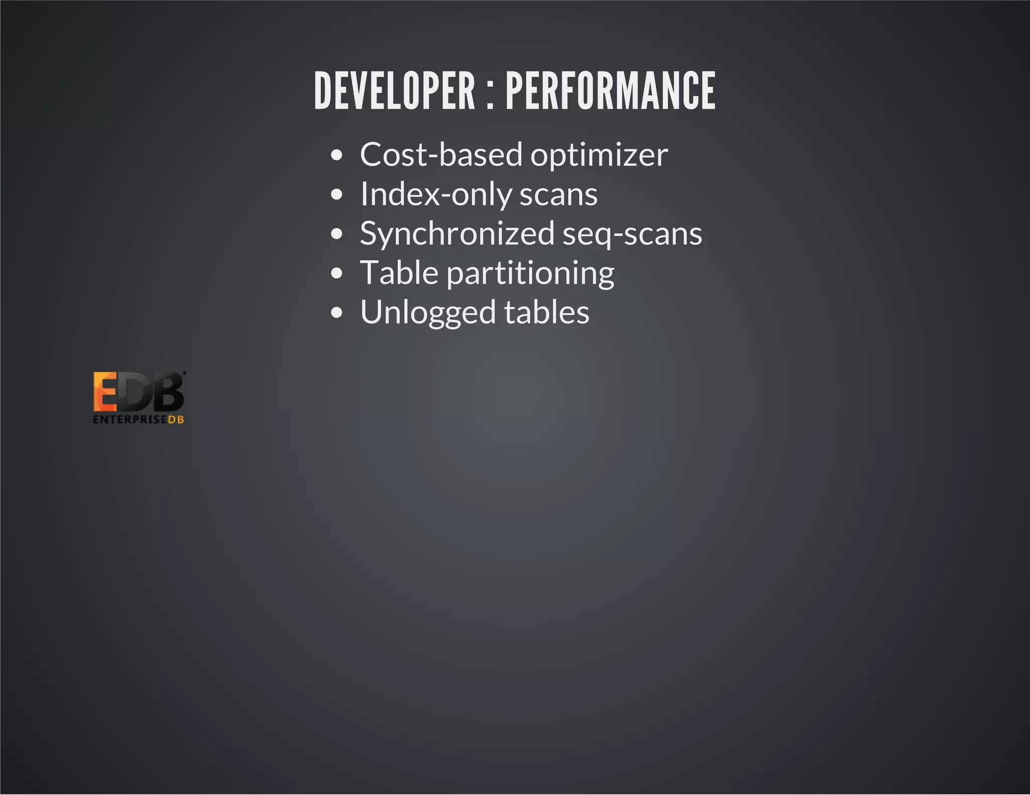 DEVELOPER : PERFORMANCE Cost-based optimizer Index-only scans Synchronized seq-scans Table partitioning Unlogged tables 