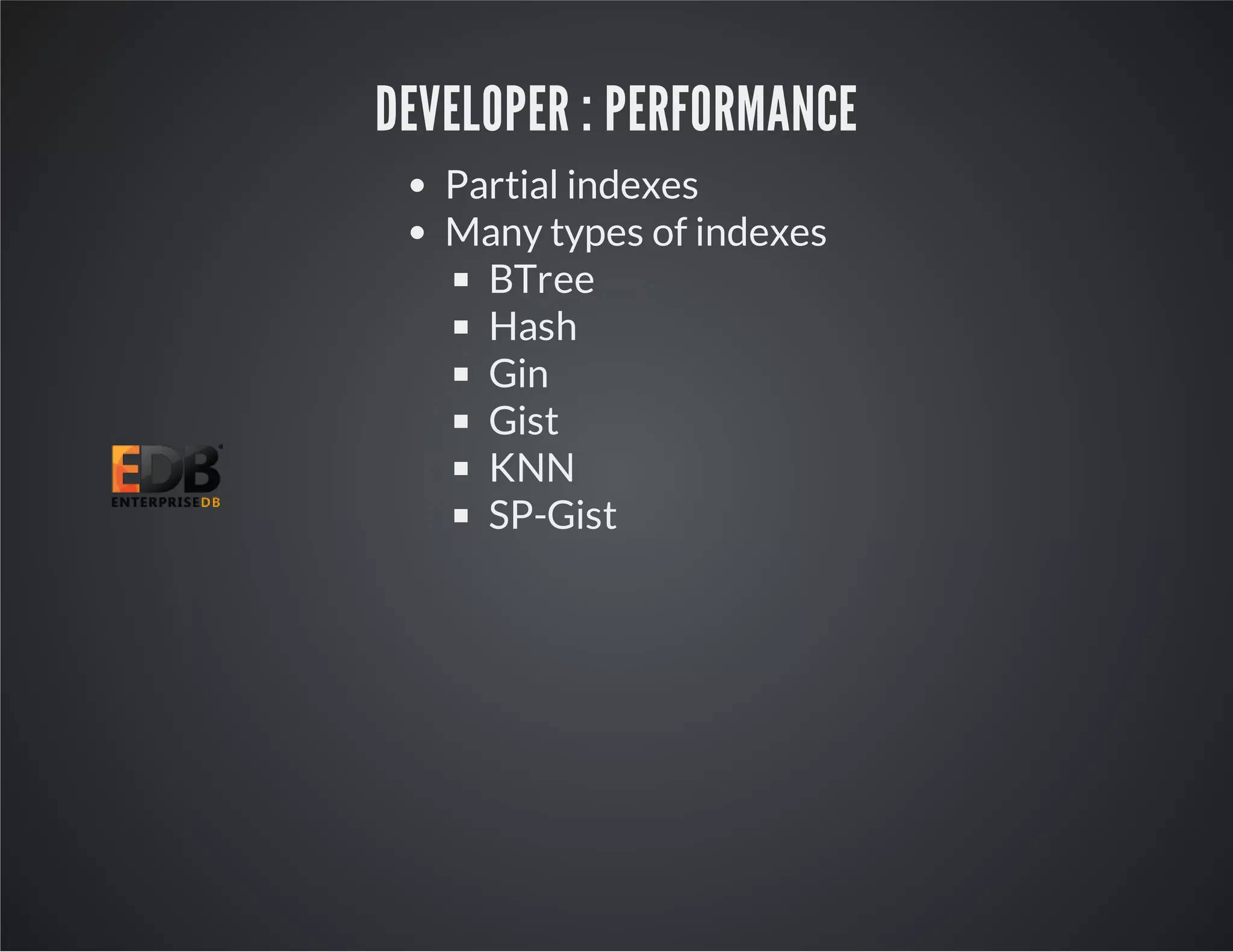 DEVELOPER : PERFORMANCE Partial indexes Many types of indexes BTree Hash Gin Gist KNN SP-Gist 