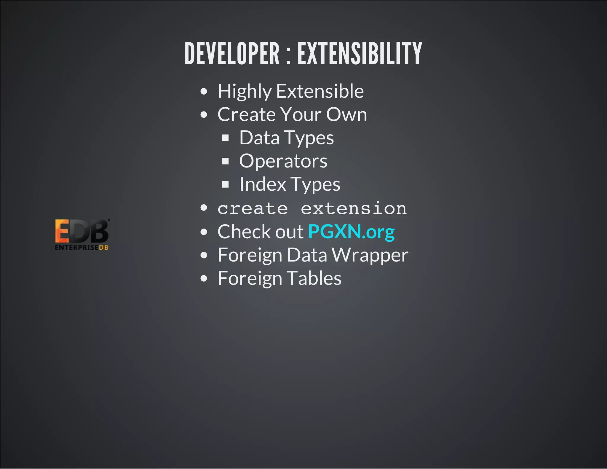 DEVELOPER : EXTENSIBILITY Highly Extensible Create Your Own Data Types Operators Index Types create extension Check out Foreign Data Wrapper Foreign Tables PGXN.org 