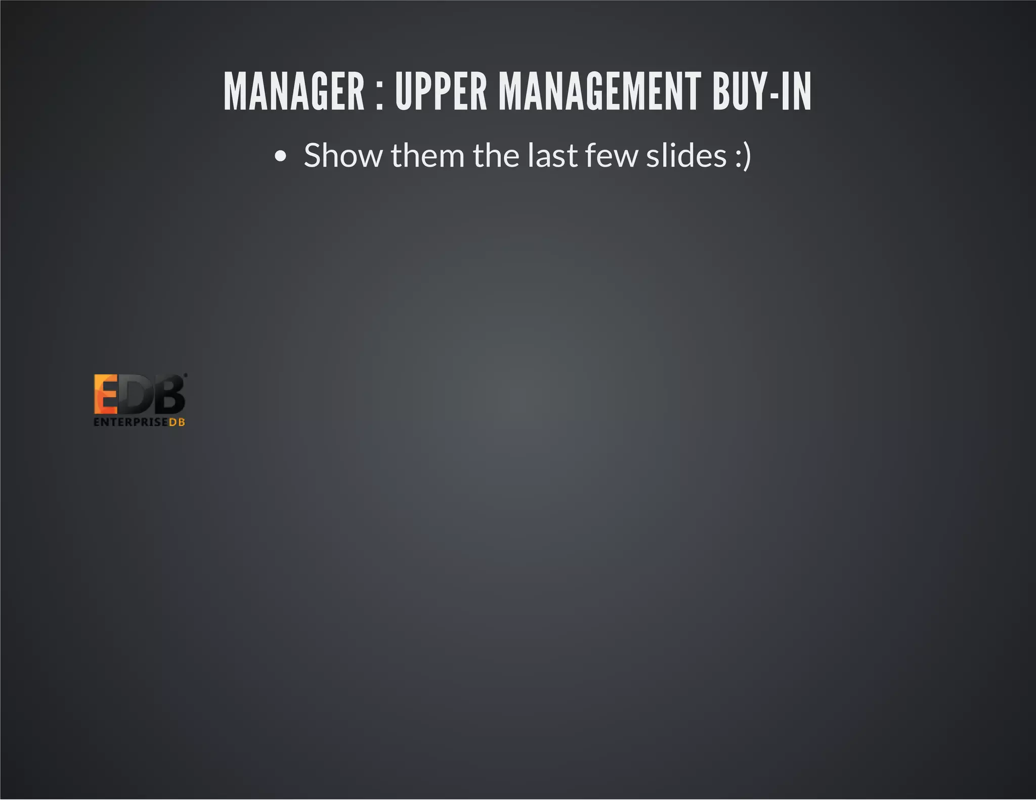 MANAGER : UPPER MANAGEMENT BUY-IN Show them the last few slides :) 