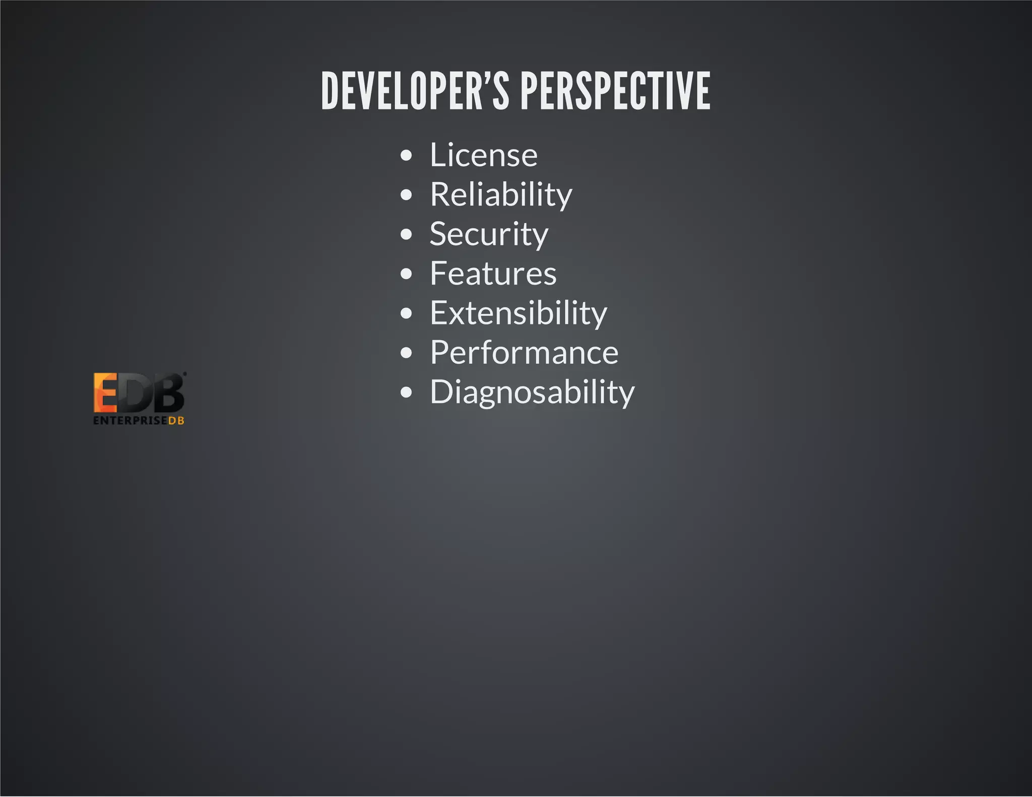 DEVELOPER'S PERSPECTIVE License Reliability Security Features Extensibility Performance Diagnosability 