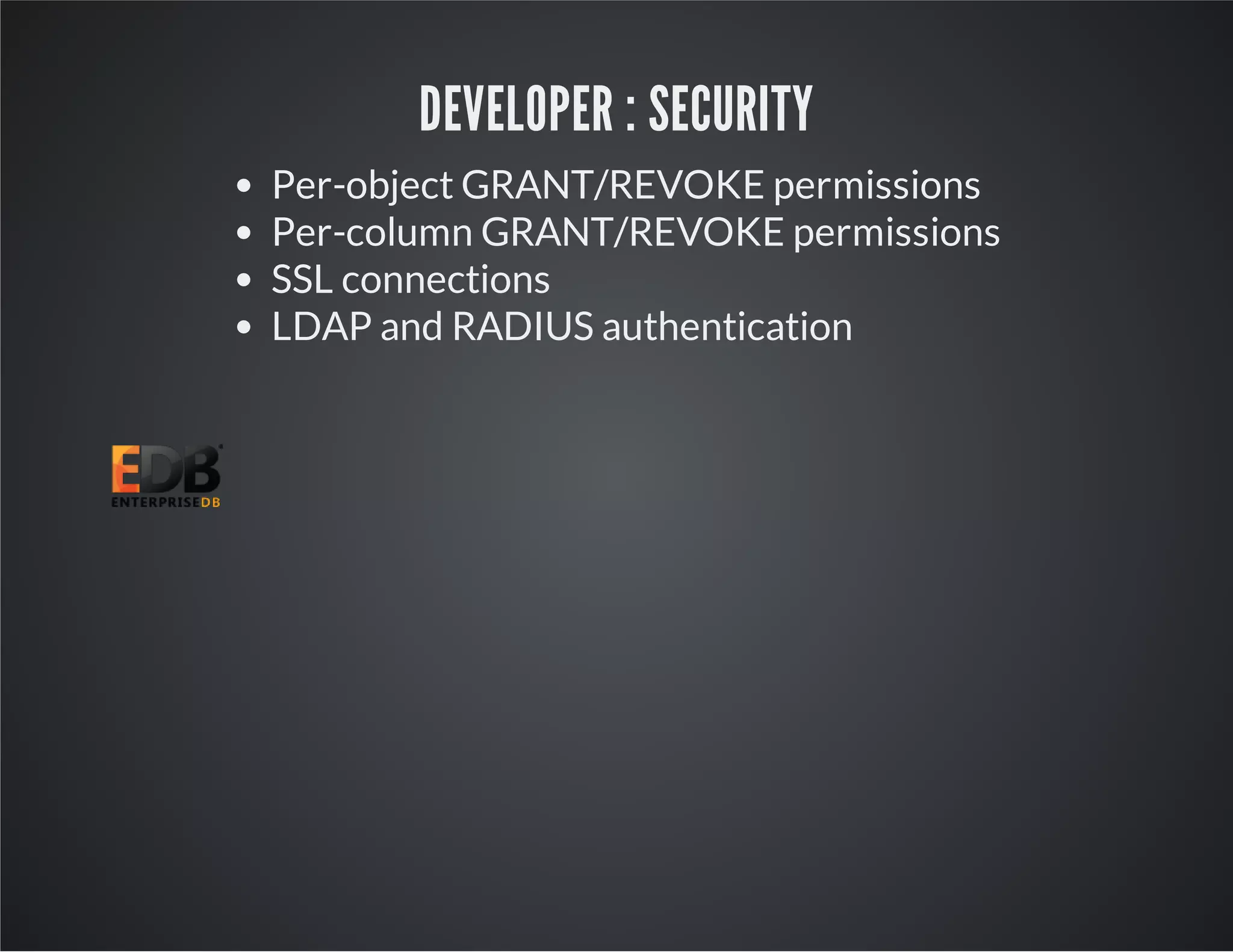 DEVELOPER : SECURITY Per-object GRANT/REVOKE permissions Per-column GRANT/REVOKE permissions SSL connections LDAP and RADIUS authentication 