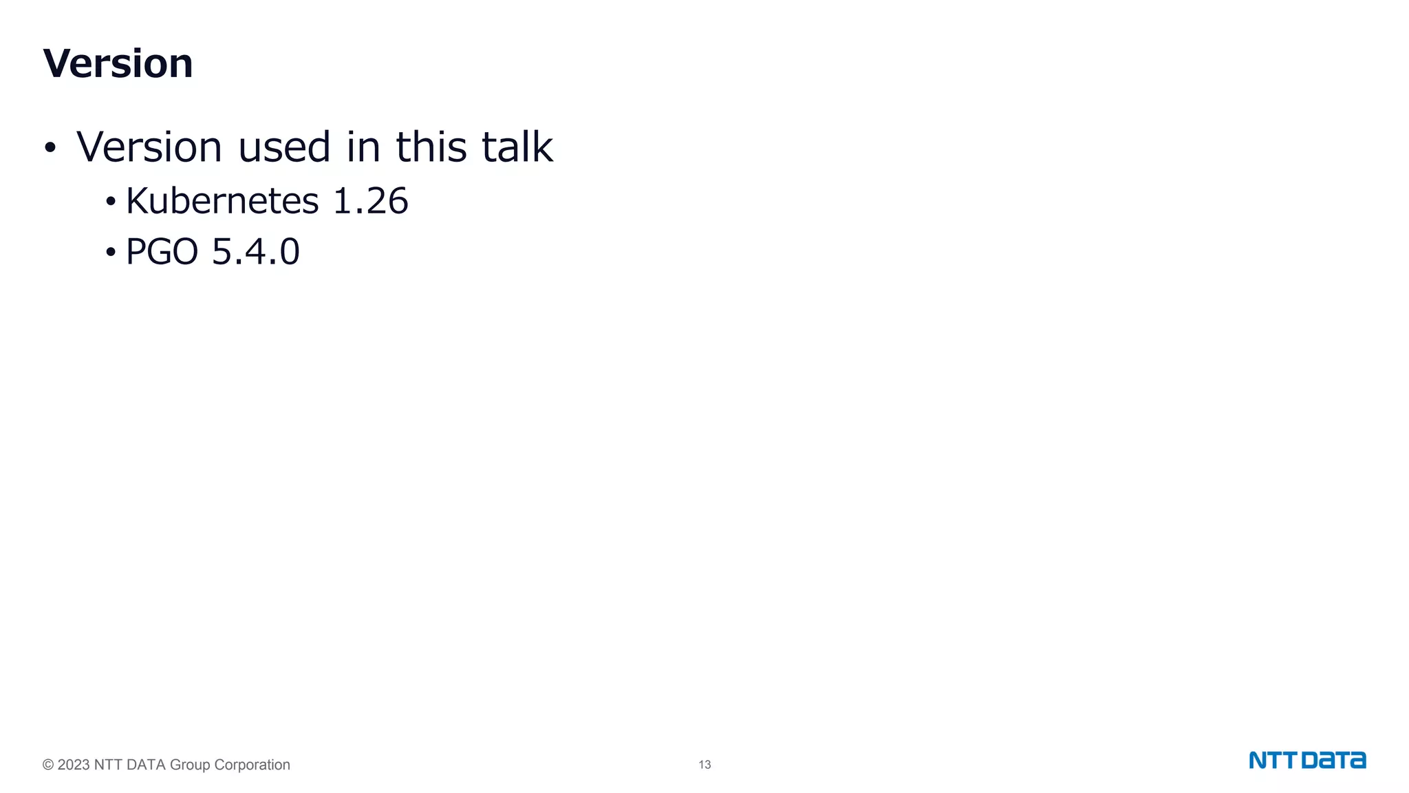 © 2023 NTT DATA Group Corporation 13 Version • Version used in this talk • Kubernetes 1.26 • PGO 5.4.0 