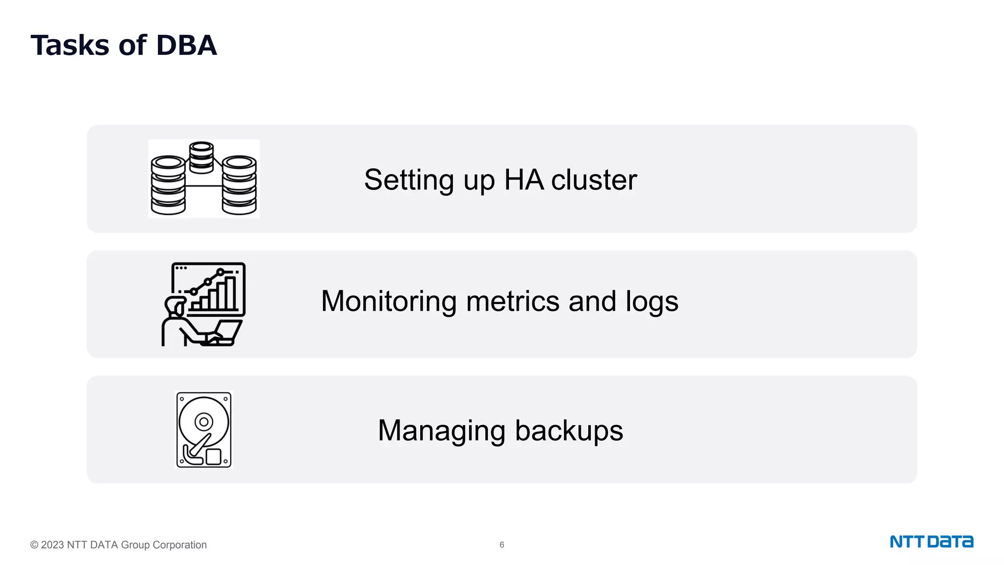 © 2023 NTT DATA Group Corporation 6 Tasks of DBA Setting up HA cluster Monitoring metrics and logs Managing backups 