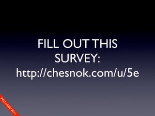 FILL OUT THIS
                            SURVEY:
                    http://chesnok.com/u/5e
So
PG
   mCo
     e
       Cfo
       n
         .EU
           nfe
               re0
               2
                 n1c
                    1e
 