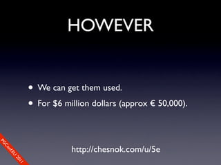 HOWEVER


                • We can get them used.
                • For $6 million dollars (approx € 50,000).
PG




                           http://chesnok.com/u/5e
 Co
    nf.E
      U
        20
           11
 