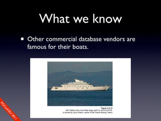 What we know
                • Other commercial database vendors are
                  famous for their boats.
PG
 Co
    nf.E
      U
        20
           11
 