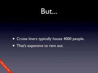 But...


                • Cruise liners typically house 4000 people.
                • That’s expensive to rent out.
PG
 Co
    nf.E
      U
        20
           11
 