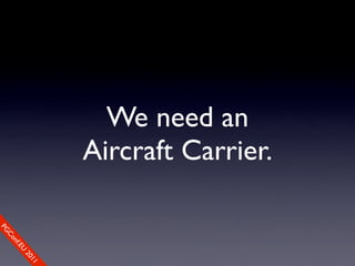 We need an
                         Aircraft Carrier.
So
PG
   mCo
     e
       Cfo
       n
         .EU
           nfe
               re0
               2
                 n1c
                    1e
 