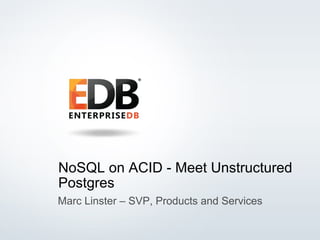 © 2014 EnterpriseDB Corporation. All rights reserved. 1
NoSQL on ACID - Meet Unstructured
Postgres
Marc Linster – SVP, Products and Services
 