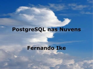 PostgreSQL nas Nuvens


    Fernando Ike
 