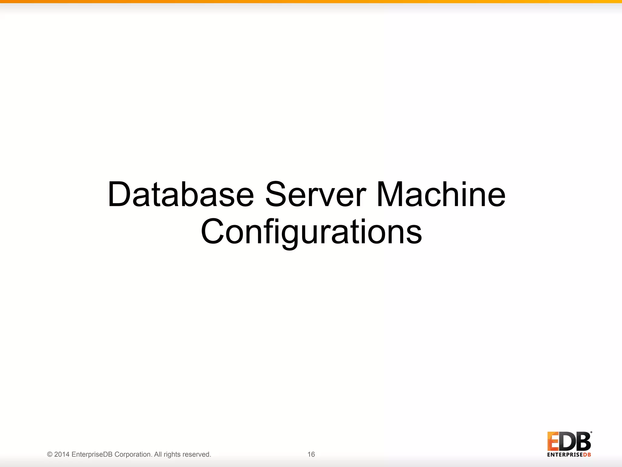 Database Server Machine 
Configurations 
© 2014 EnterpriseDB Corporation. All rights reserved. 16 
 