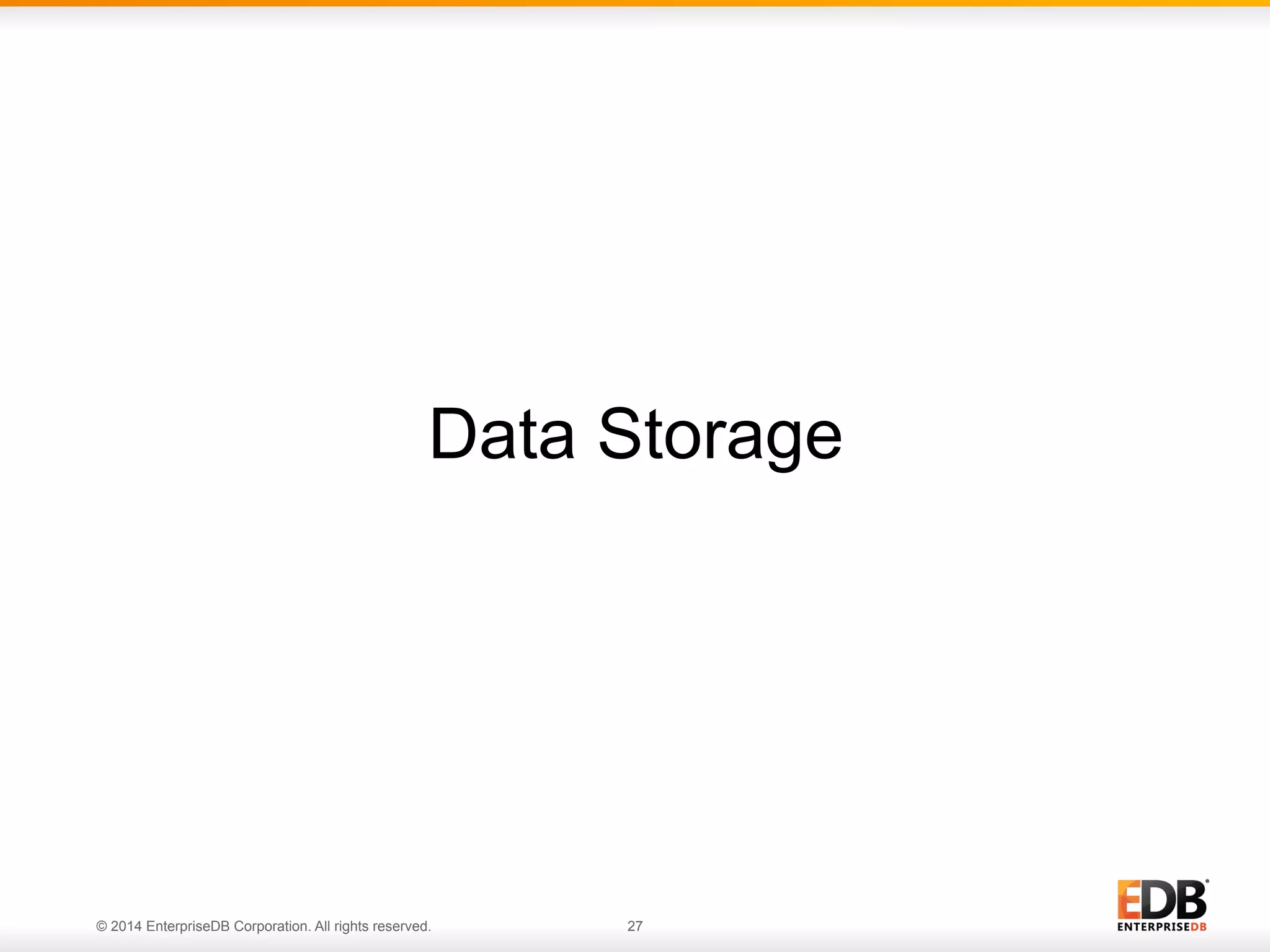 Data Storage 
© 2014 EnterpriseDB Corporation. All rights reserved. 27 
 