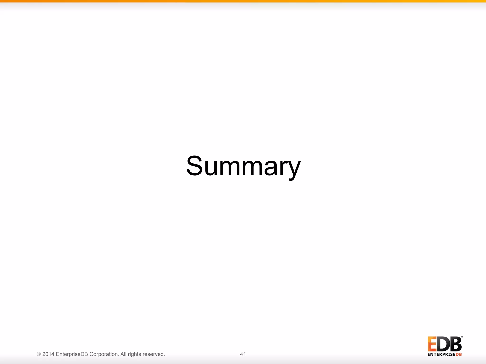 Summary 
© 2014 EnterpriseDB Corporation. All rights reserved. 41 
 