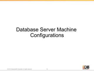 Database Server Machine 
Configurations 
© 2014 EnterpriseDB Corporation. All rights reserved. 16 
 