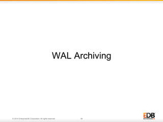 WAL Archiving 
© 2014 EnterpriseDB Corporation. All rights reserved. 36 
 