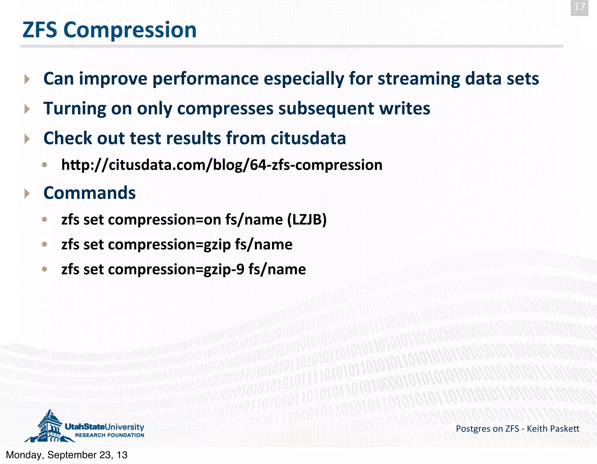 ZFS  Compression ‣ Can  improve  performance  especially  for  streaming  data  sets ‣ Turning  on  only  compresses  subsequent  writes ‣ Check  out  test  results  from  citusdata • hZp://citusdata.com/blog/64-­‐zfs-­‐compression ‣ Commands • zfs  set  compression=on  fs/name  (LZJB) • zfs  set  compression=gzip  fs/name • zfs  set  compression=gzip-­‐9  fs/name Postgres  on  ZFS  -­‐  Keith  Paske5 17 Monday, September 23, 13 