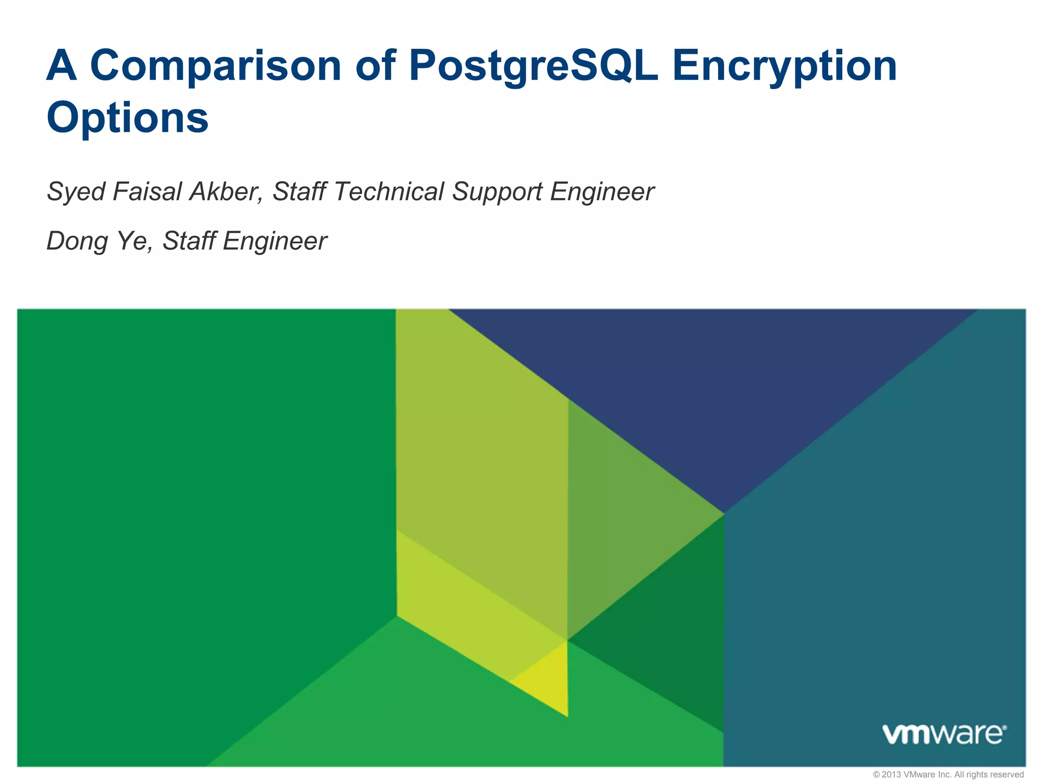 A Comparison of PostgreSQL Encryption Options Syed Faisal Akber, Staff Technical Support Engineer Dong Ye, Staff Engineer © 2013 VMware Inc. All rights reserved 