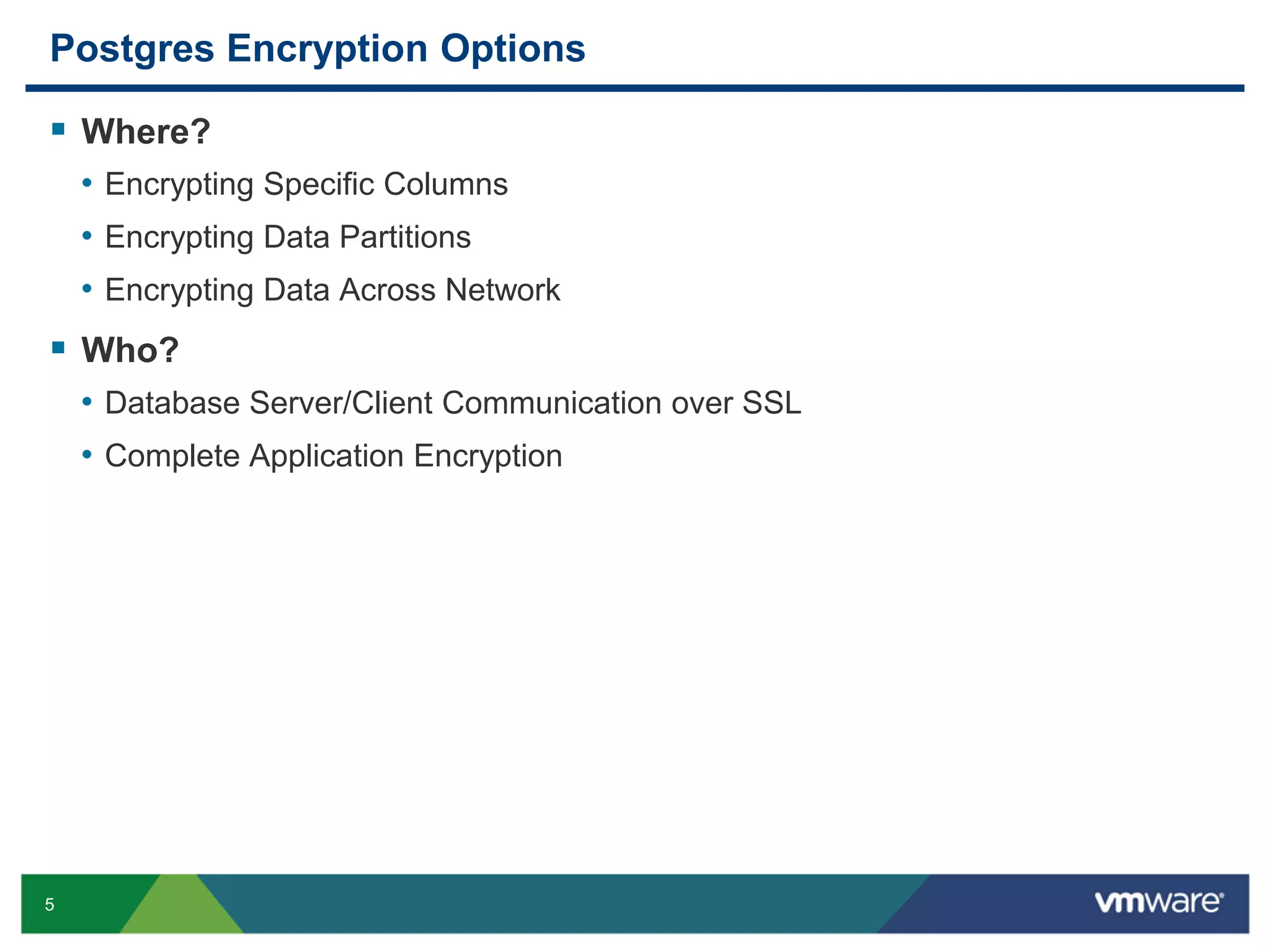Postgres Encryption Options  Where? • Encrypting Specific Columns • Encrypting Data Partitions • Encrypting Data Across Network  Who? • Database Server/Client Communication over SSL • Complete Application Encryption 5 