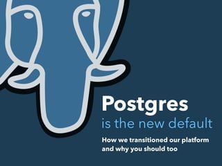 Postgres
is the new default
How we transitioned our platform
and why you should too
 