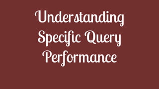 Understanding
Speciﬁc Query
Performance
 
